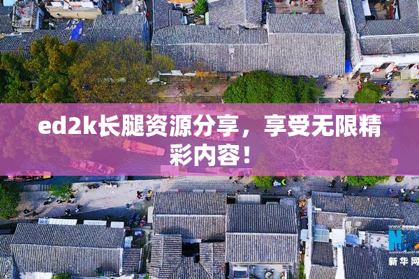 ed2k长腿资源分享，享受无限精彩内容！