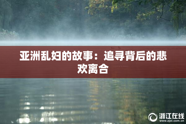 亚洲乱妇的故事：追寻背后的悲欢离合