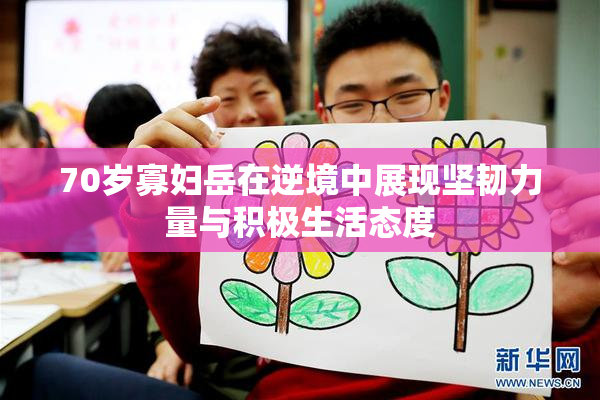 70岁寡妇岳在逆境中展现坚韧力量与积极生活态度