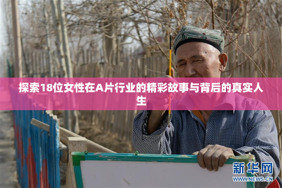 探索18位女性在A片行业的精彩故事与背后的真实人生