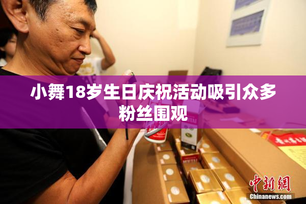 小舞18岁生日庆祝活动吸引众多粉丝围观
