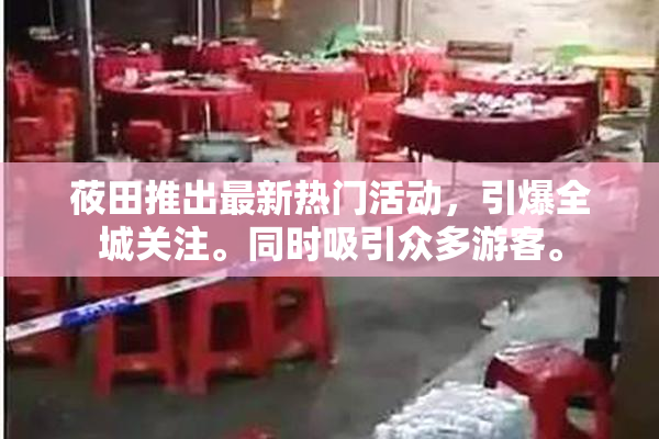 莜田推出最新热门活动，引爆全城关注。同时吸引众多游客。