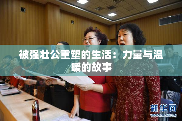 被强壮公重塑的生活：力量与温暖的故事