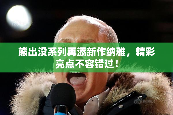 熊出没系列再添新作纳雅，精彩亮点不容错过！
