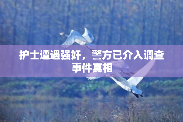 护士遭遇强奸，警方已介入调查事件真相