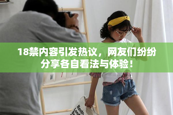 18禁内容引发热议，网友们纷纷分享各自看法与体验！