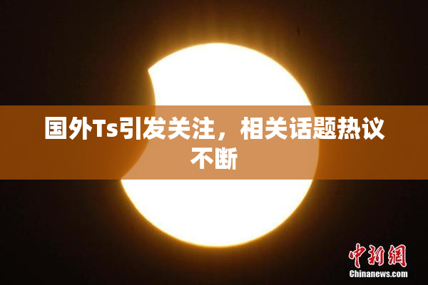 国外Ts引发关注，相关话题热议不断