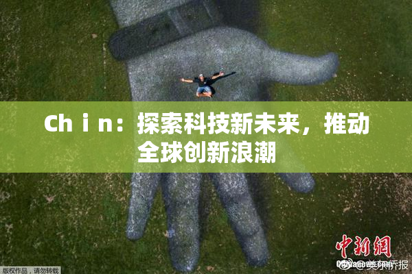 Chⅰn：探索科技新未来，推动全球创新浪潮