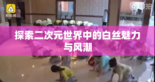 探索二次元世界中的白丝魅力与风潮