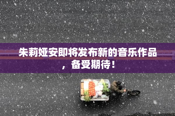 朱莉娅安即将发布新的音乐作品，备受期待！