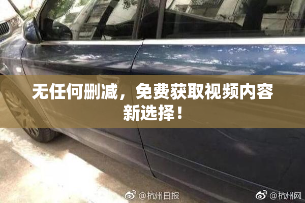 无任何删减，免费获取视频内容新选择！