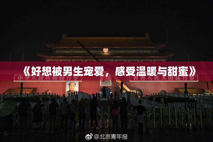 《好想被男生宠爱，感受温暖与甜蜜》