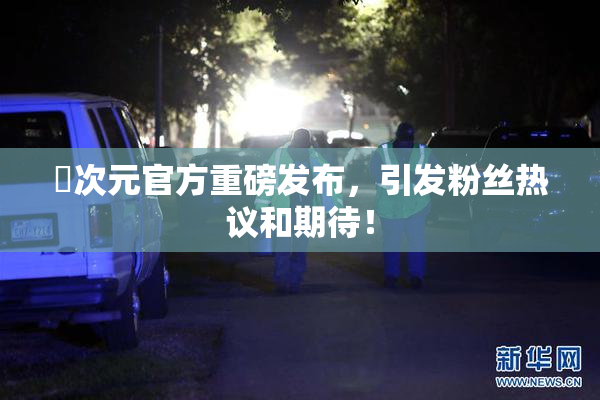 囧次元官方重磅发布，引发粉丝热议和期待！