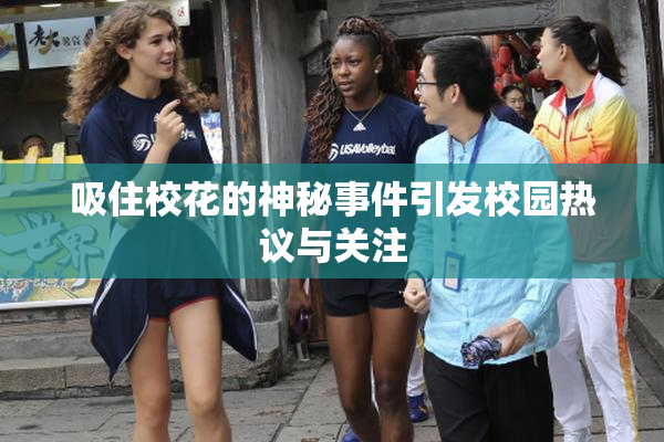 吸住校花的神秘事件引发校园热议与关注