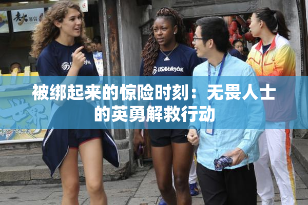 被绑起来的惊险时刻：无畏人士的英勇解救行动