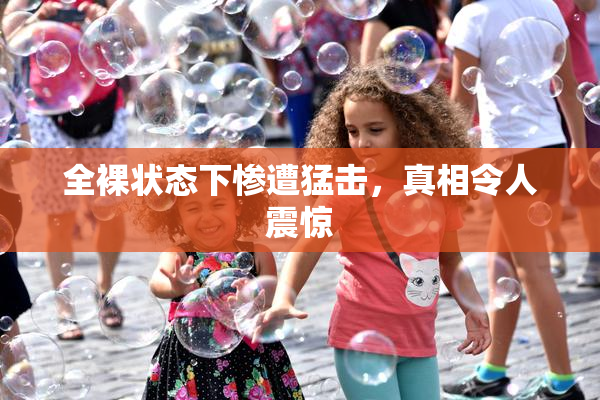 全裸状态下惨遭猛击，真相令人震惊