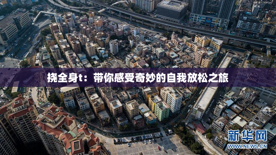 挠全身t：带你感受奇妙的自我放松之旅