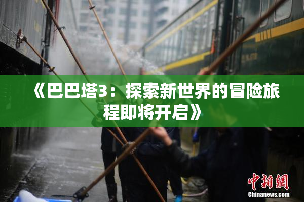 《巴巴塔3：探索新世界的冒险旅程即将开启》