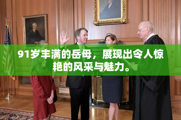 91岁丰满的岳母，展现出令人惊艳的风采与魅力。