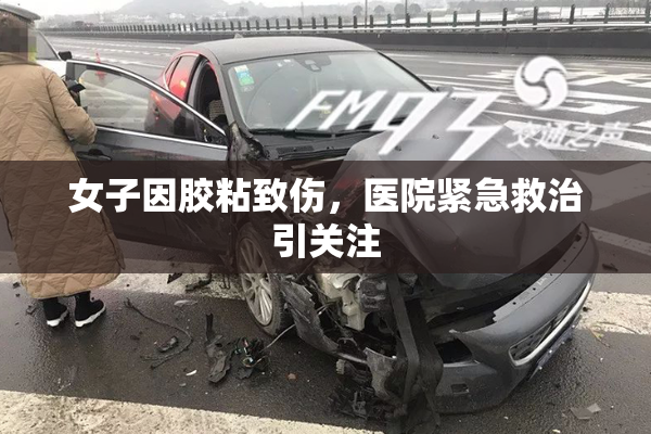 女子因胶粘致伤，医院紧急救治引关注