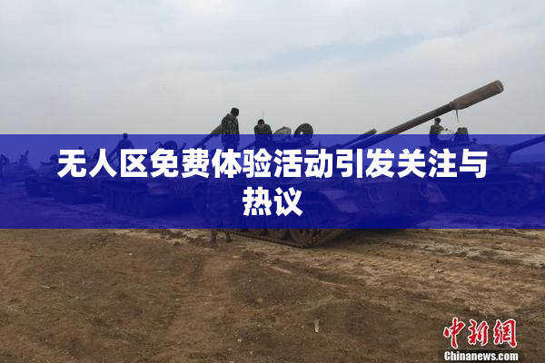 无人区免费体验活动引发关注与热议