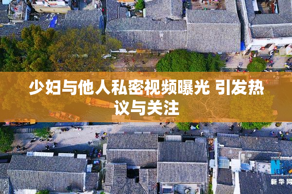 少妇与他人私密视频曝光 引发热议与关注