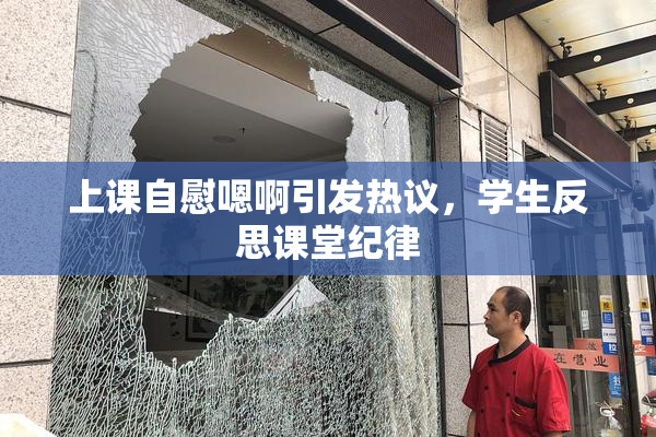 上课自慰嗯啊引发热议，学生反思课堂纪律
