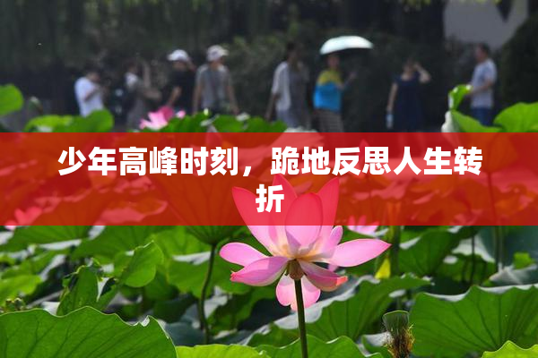 少年高峰时刻，跪地反思人生转折