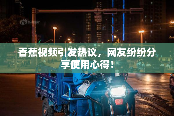 香蕉视频引发热议，网友纷纷分享使用心得！