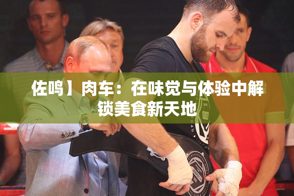 佐鸣】肉车：在味觉与体验中解锁美食新天地