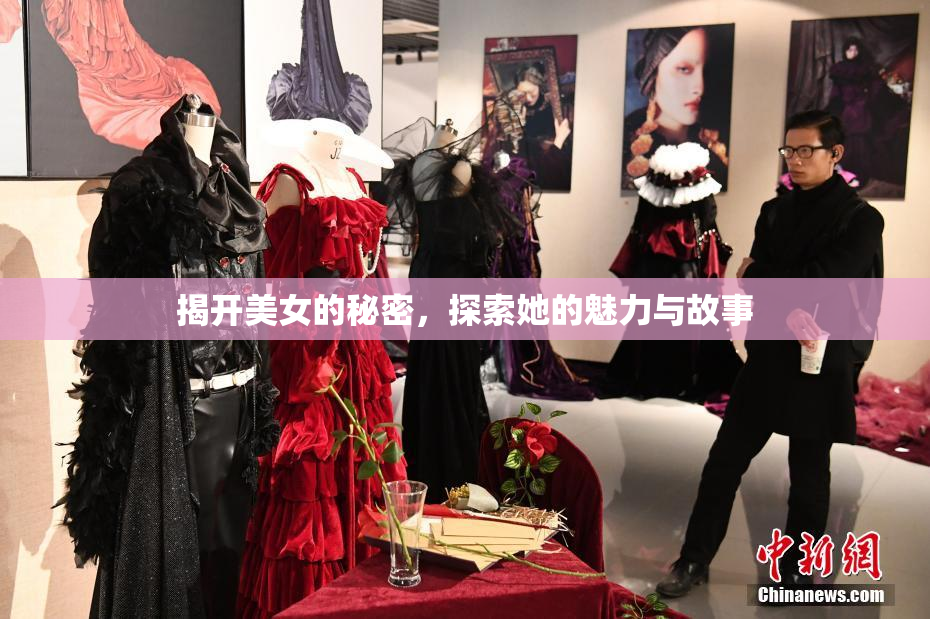 揭开美女的秘密，探索她的魅力与故事