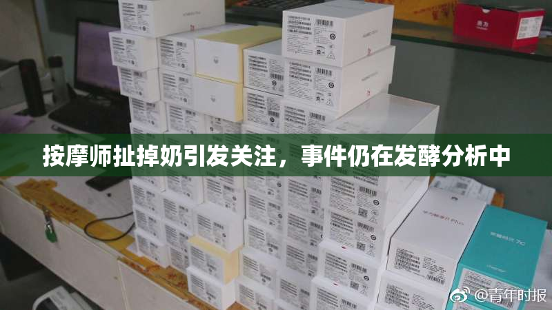按摩师扯掉奶引发关注，事件仍在发酵分析中