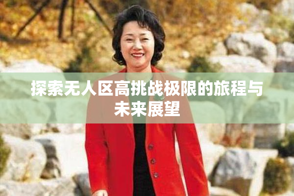 探索无人区高挑战极限的旅程与未来展望