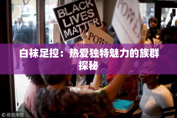 白袜足控：热爱独特魅力的族群探秘