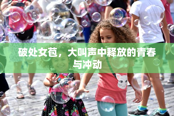 破处女苞，大叫声中释放的青春与冲动