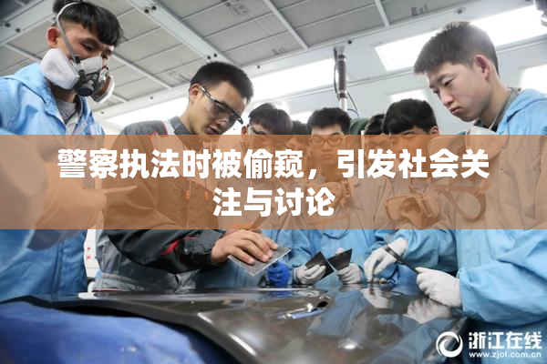 警察执法时被偷窥，引发社会关注与讨论