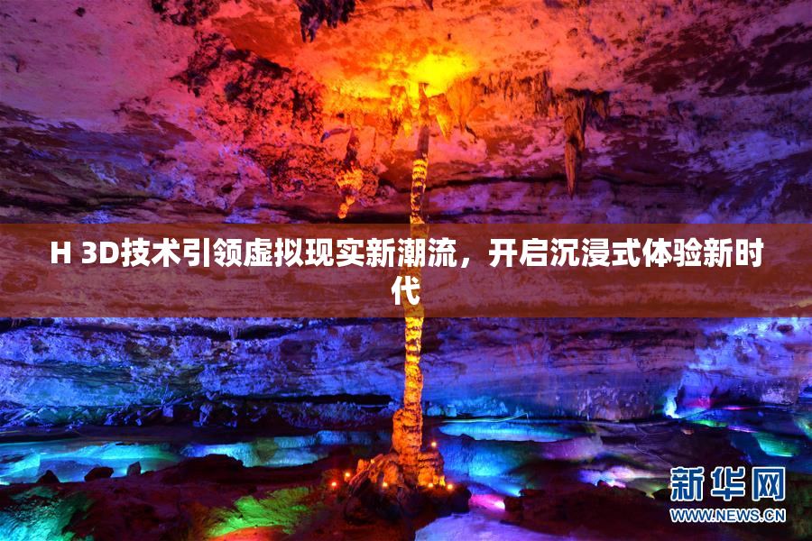 H 3D技术引领虚拟现实新潮流，开启沉浸式体验新时代