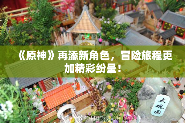 《原神》再添新角色，冒险旅程更加精彩纷呈！