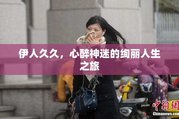 伊人久久，心醉神迷的绚丽人生之旅