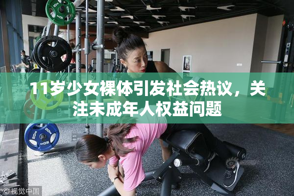 11岁少女裸体引发社会热议，关注未成年人权益问题