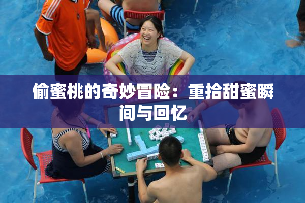 偷蜜桃的奇妙冒险：重拾甜蜜瞬间与回忆