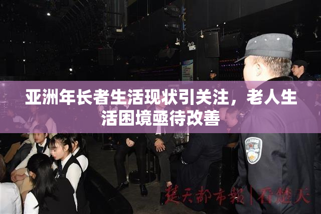 亚洲年长者生活现状引关注，老人生活困境亟待改善