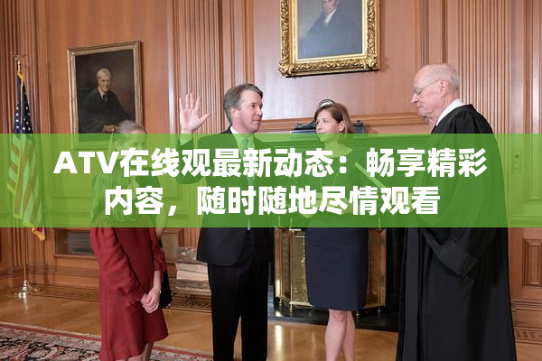 ATV在线观最新动态：畅享精彩内容，随时随地尽情观看