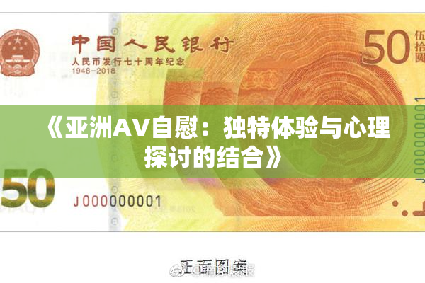 《亚洲AV自慰：独特体验与心理探讨的结合》