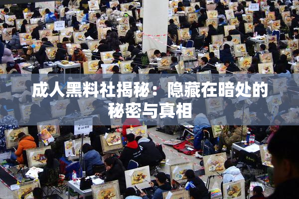 成人黑料社揭秘：隐藏在暗处的秘密与真相