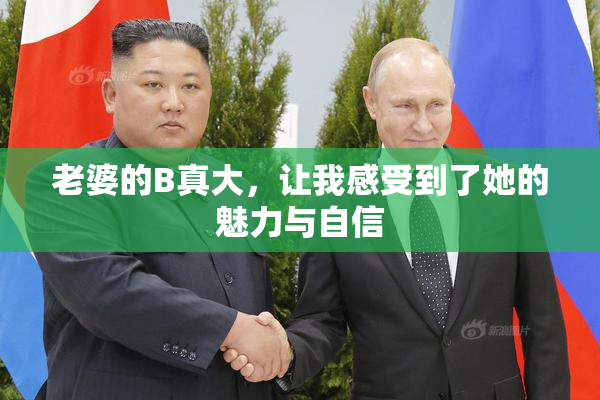 老婆的B真大，让我感受到了她的魅力与自信