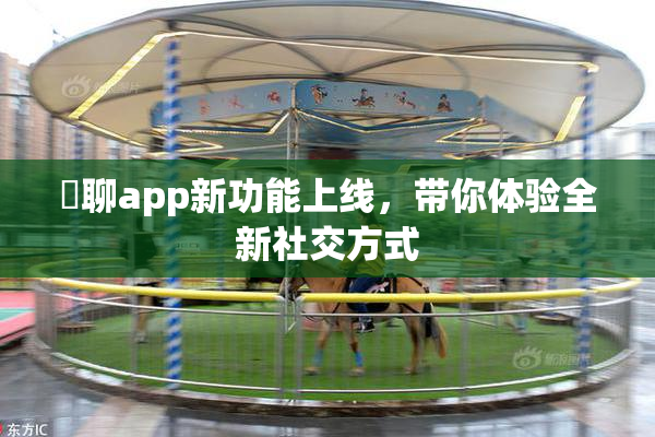 躶聊app新功能上线，带你体验全新社交方式