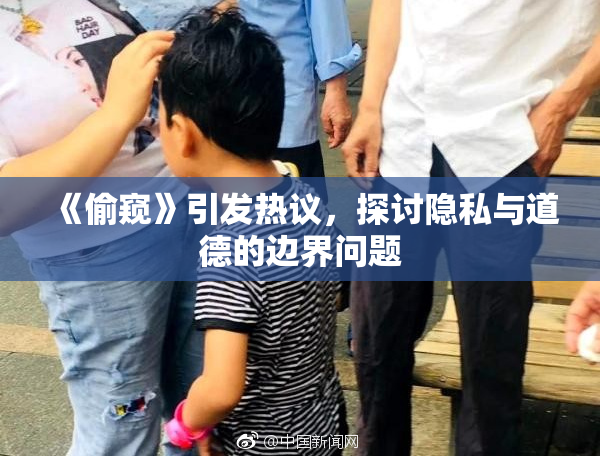 《偷窥》引发热议，探讨隐私与道德的边界问题