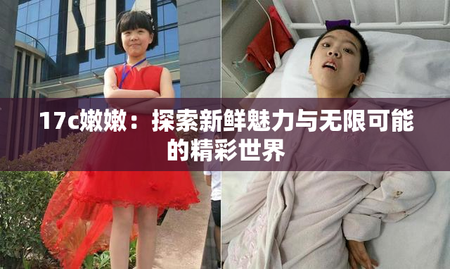 17c嫩嫩：探索新鲜魅力与无限可能的精彩世界