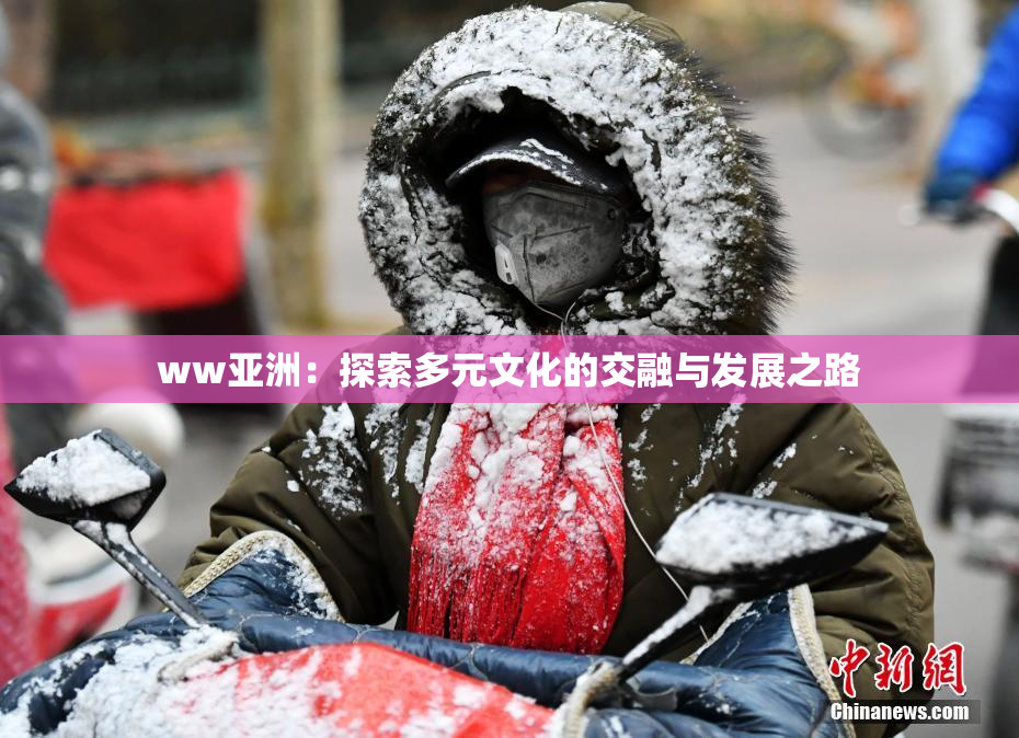 ww亚洲：探索多元文化的交融与发展之路